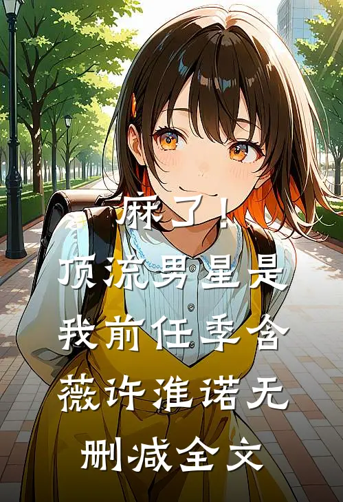 麻了！顶流男星是我前任季含薇许淮诺无删减全文