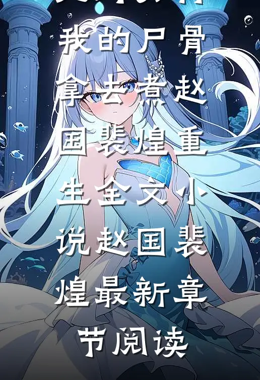 我死后，死对头将我的尸骨拿去煮赵国裴煌重生全文小说赵国裴煌最新章节阅读