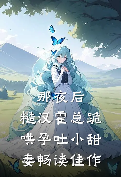 那夜后，糙汉霍总跪哄孕吐小甜妻畅读佳作