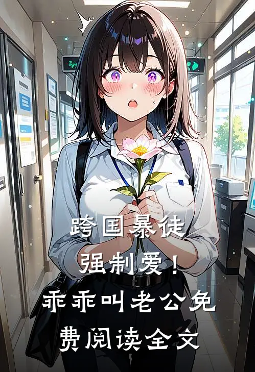 跨国暴徒强制爱！乖乖，叫老公免费阅读全文