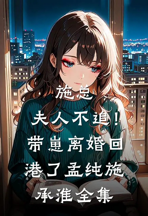 施总，夫人不追！带崽离婚回港了孟纯施承淮全集