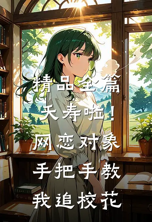 精品全篇夭寿啦！网恋对象手把手教我追校花