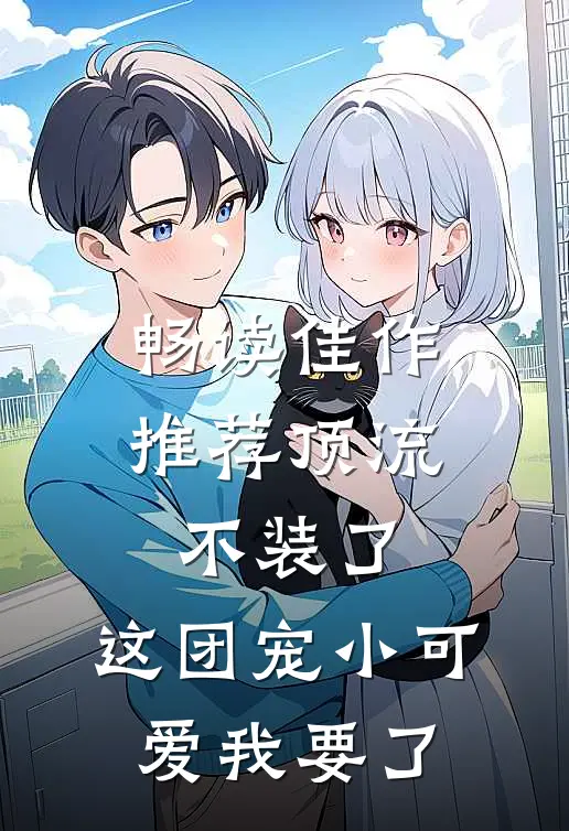 畅读佳作推荐顶流不装了，这团宠小可爱我要了
