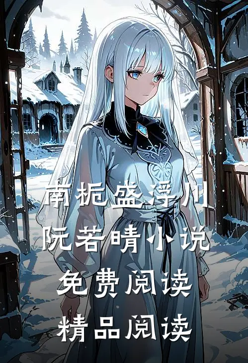 南栀盛浮川阮若晴小说免费阅读精品阅读