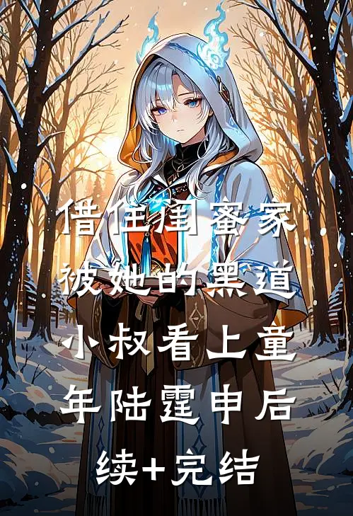 借住闺蜜家，被她的黑道小叔看上童年陆霆申后续+完结