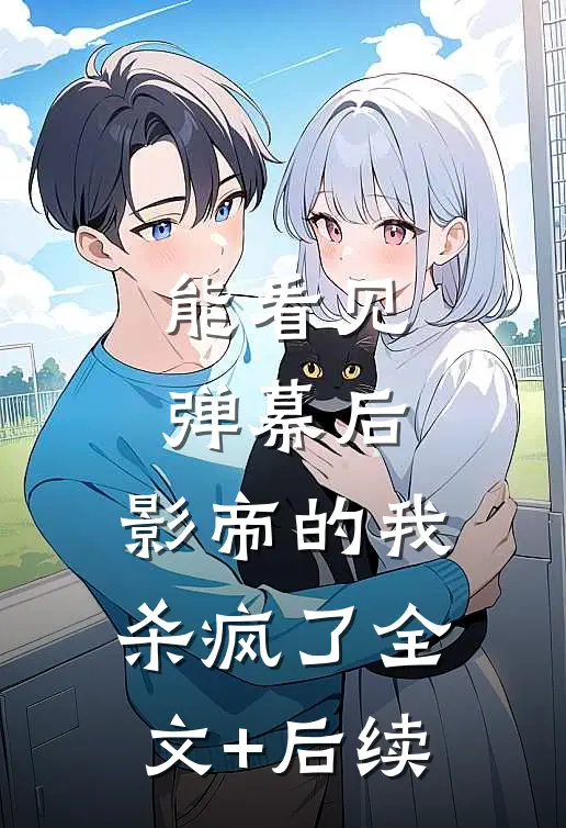 能看见弹幕后，影帝的我杀疯了全文+后续