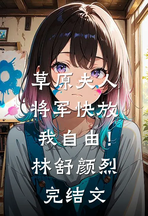 草原夫人，将军快放我自由！林舒颜烈完结文