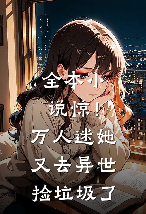 全本小说惊！万人迷她又去异世捡垃圾了