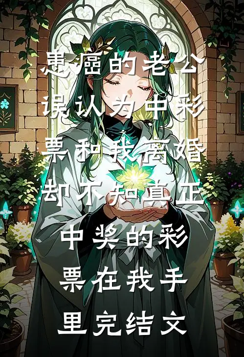 患癌的老公误认为中彩票和我离婚，却不知真正中奖的彩票在我手里完结文