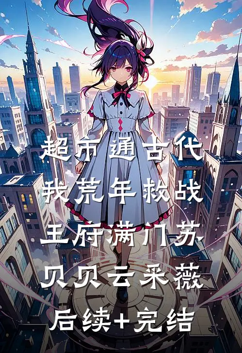 超市通古代，我荒年救战王府满门苏贝贝云采薇后续+完结