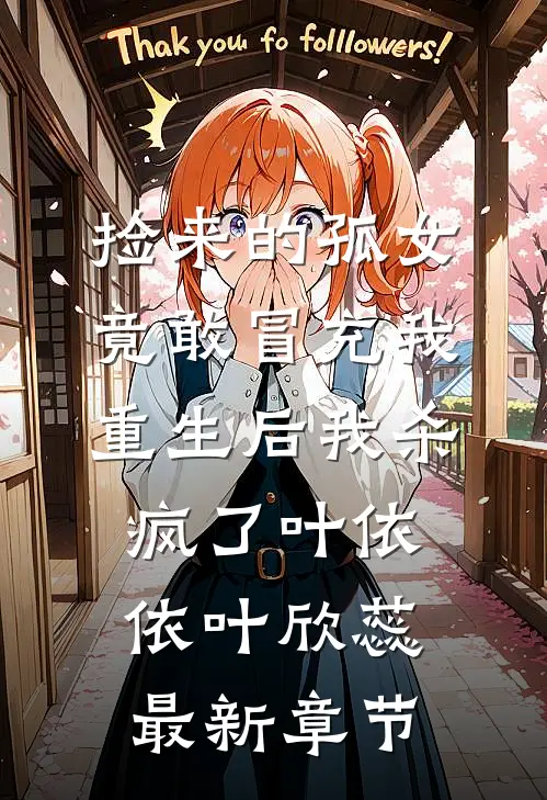 捡来的孤女竟敢冒充我，重生后我杀疯了叶依依叶欣蕊最新章节