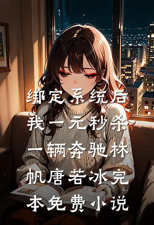 绑定系统后，我一元秒杀一辆奔驰林帆唐若冰完本免费小说
