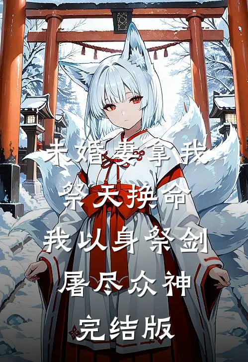 未婚妻拿我祭天换命，我以身祭剑，屠尽众神完结版