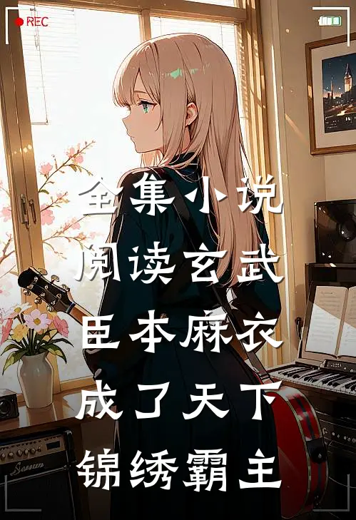 全集小说阅读玄武：臣本麻衣，成了天下锦绣霸主