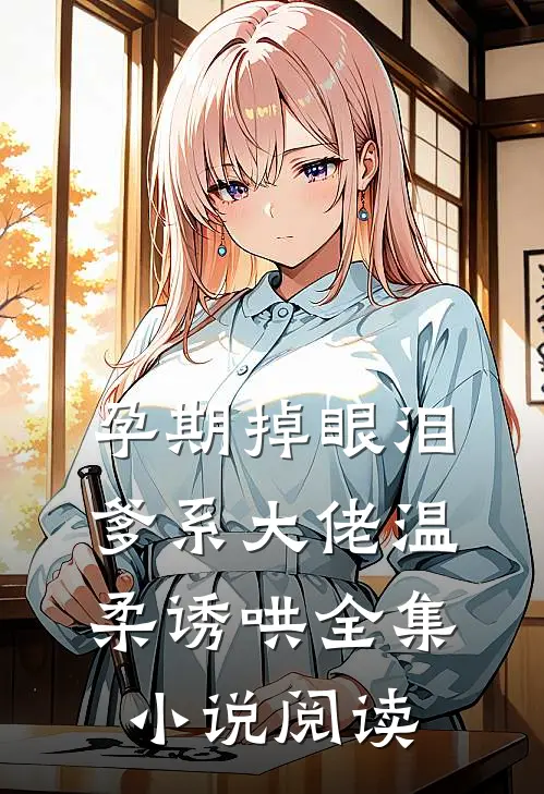 孕期掉眼泪爹系大佬温柔诱哄全集小说阅读