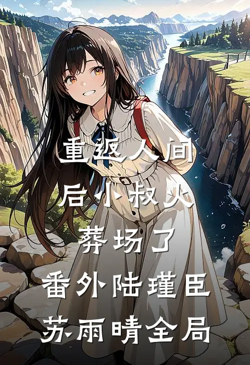 重返人间后小叔火葬场了： 番外陆瑾臣苏雨晴全局