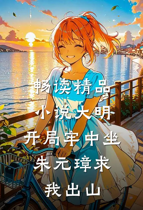 畅读精品小说大明：开局牢中坐，朱元璋求我出山