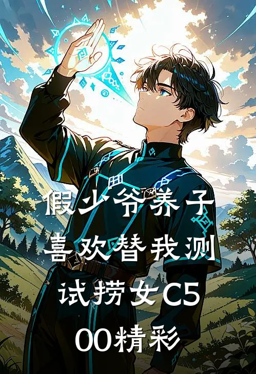假少爷养子喜欢替我测试捞女C500精彩