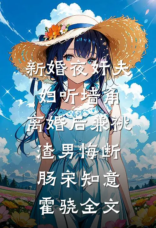 新婚夜奸夫妇听墙角，离婚后兼祧渣男悔断肠宋知意霍骁全文