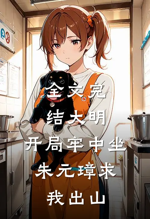 全文完结大明：开局牢中坐，朱元璋求我出山