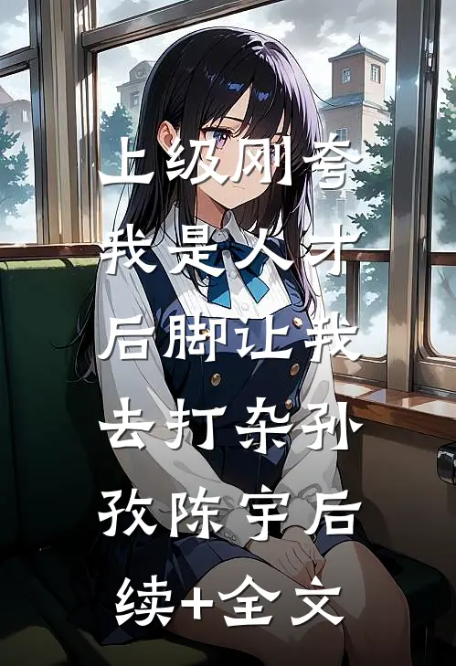 上级刚夸我是人才，后脚让我去打杂孙孜陈宇后续+全文