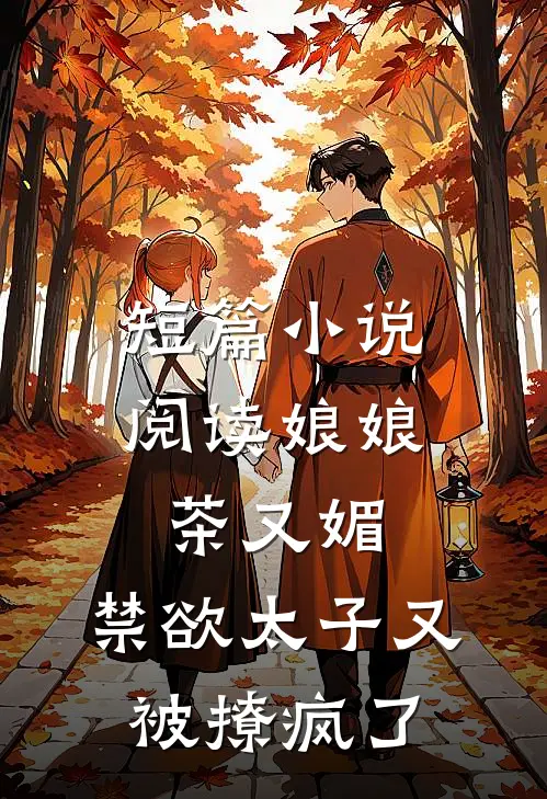 短篇小说阅读娘娘茶又媚，禁欲太子又被撩疯了