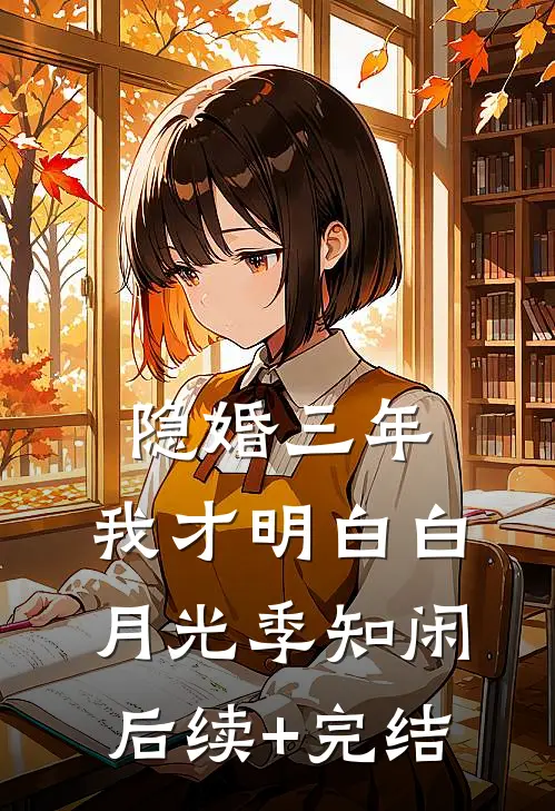 隐婚三年，我才明白白月光季知闲后续+完结