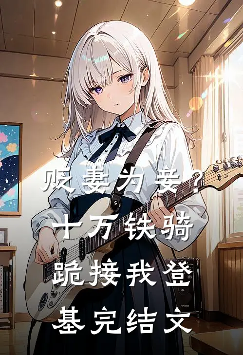 贬妻为妾？十万铁骑跪接我登基完结文