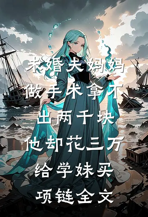 未婚夫妈妈做手术拿不出两千块，他却花三万给学妹买项链全文