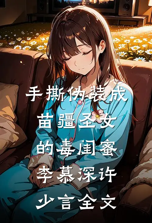 手撕伪装成苗疆圣女的毒闺蜜李慕深许少言全文