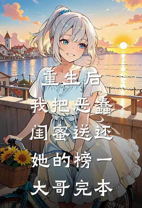 重生后，我把恶蠢闺蜜送还她的榜一大哥完本