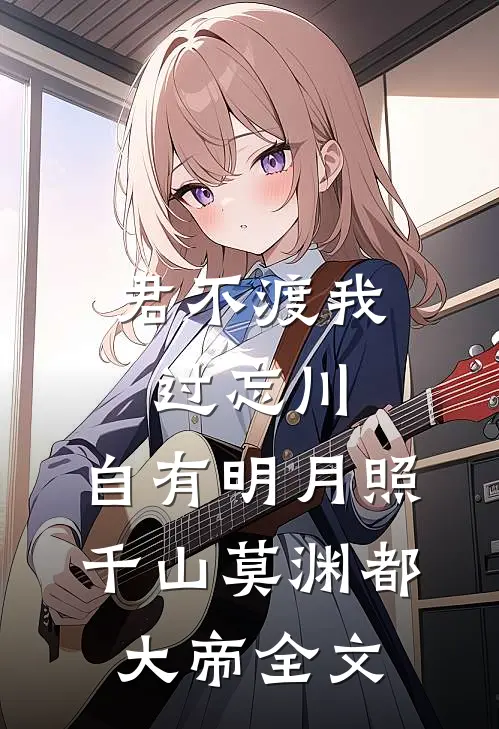 君不渡我过忘川，自有明月照千山莫渊都大帝全文