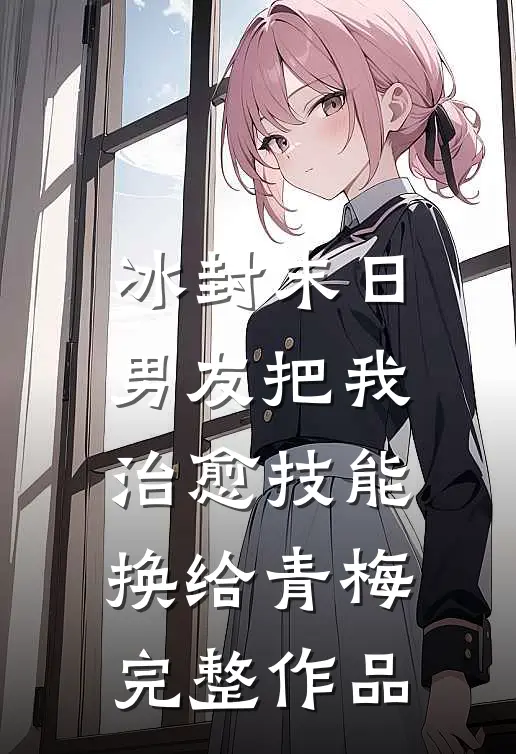冰封末日，男友把我治愈技能换给青梅完整作品