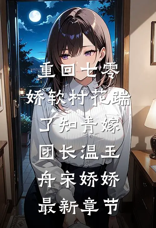 重回七零：娇软村花踹了知青嫁团长温玉舟宋娇娇最新章节