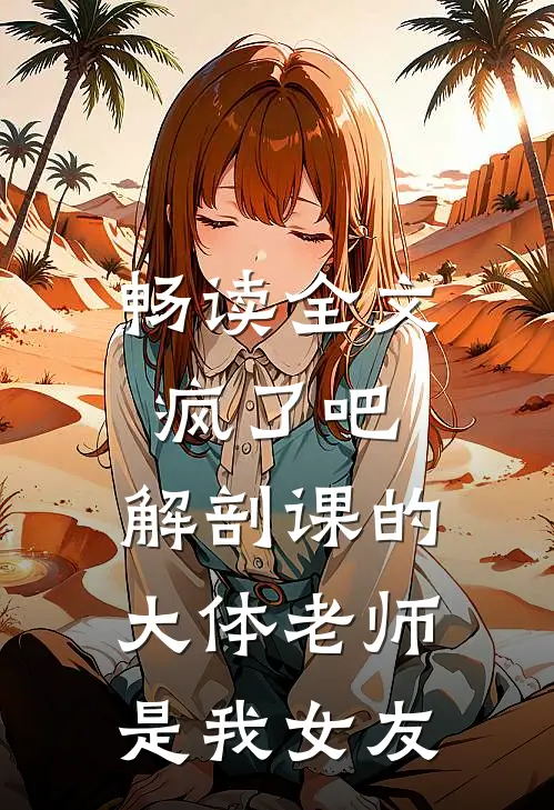 畅读全文疯了吧，解剖课的大体老师是我女友