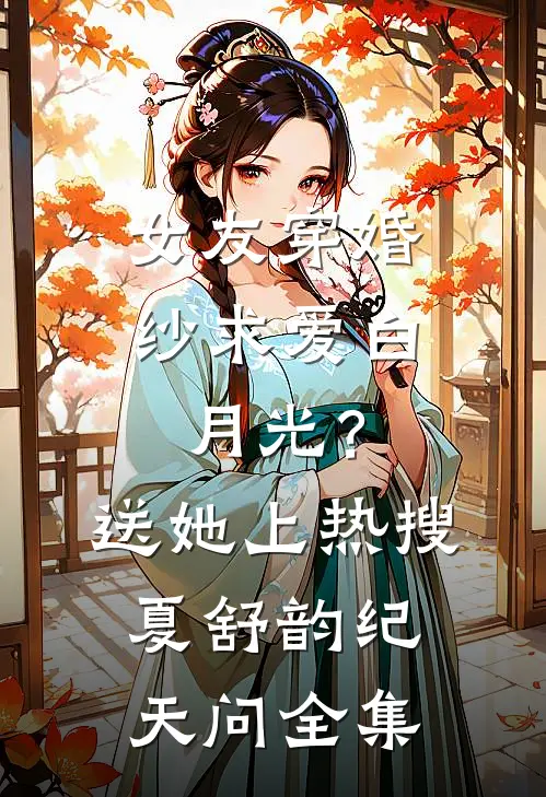 女友穿婚纱求爱白月光？送她上热搜夏舒韵纪天问 全集