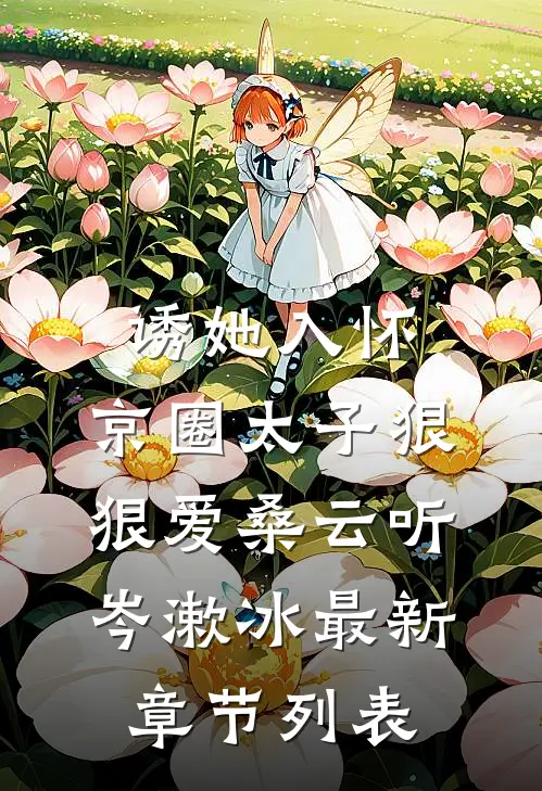 诱她入怀：京圈太子狠狠爱桑云听岑漱冰最新章节列表