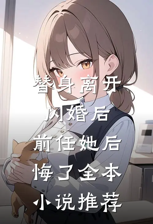 替身离开闪婚后，前任她后悔了全本小说推荐