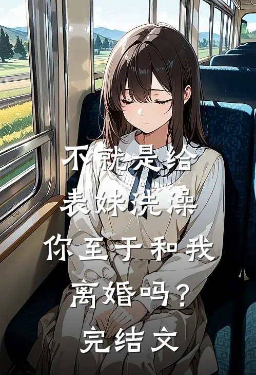 不就是给表妹洗澡，你至于和我离婚吗？完结文