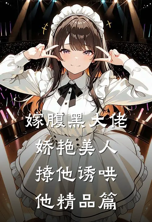 嫁腹黑大佬,娇艳美人撩他诱哄他精品篇