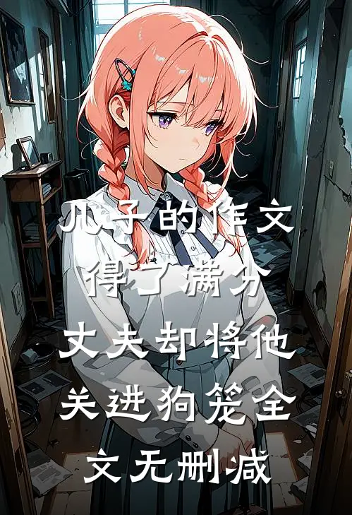 儿子的作文得了满分，丈夫却将他关进狗笼全文无删减