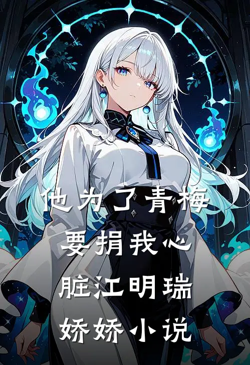 他为了青梅要捐我心脏江明瑞娇娇小说