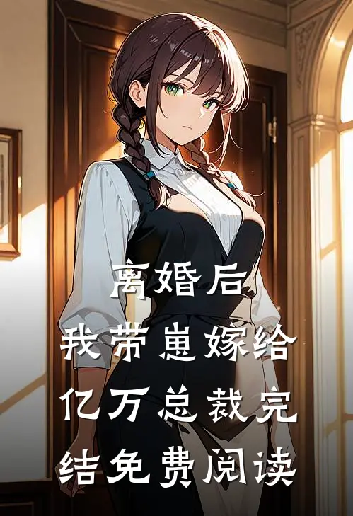 离婚后，我带崽嫁给亿万总裁完结免费阅读