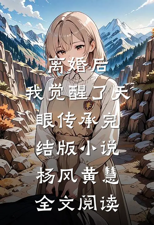 离婚后，我觉醒了天眼传承完结版小说_杨风黄慧全文阅读