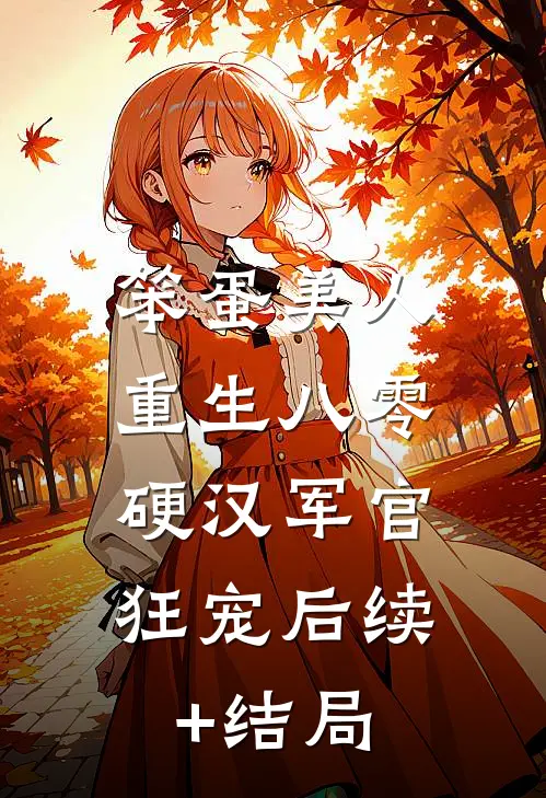 笨蛋美人重生八零，硬汉军官狂宠后续+结局