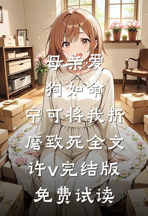 母亲爱狗如命，宁可将我折磨致死全文许v完结版免费试读
