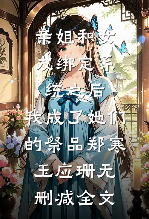 亲姐和女友绑定系统之后，我成了她们的祭品郑寒玉应珊无删减全文
