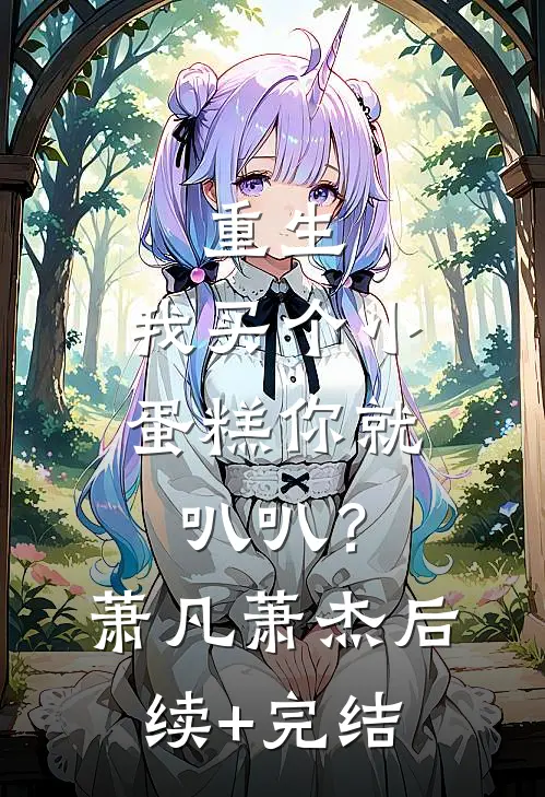 重生：我买个小蛋糕你就叭叭？萧凡萧杰后续+完结