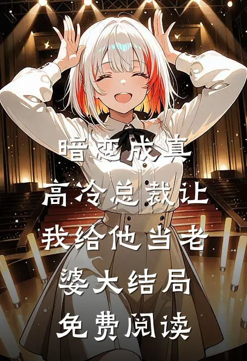 暗恋成真：高冷总裁让我给他当老婆大结局免费阅读