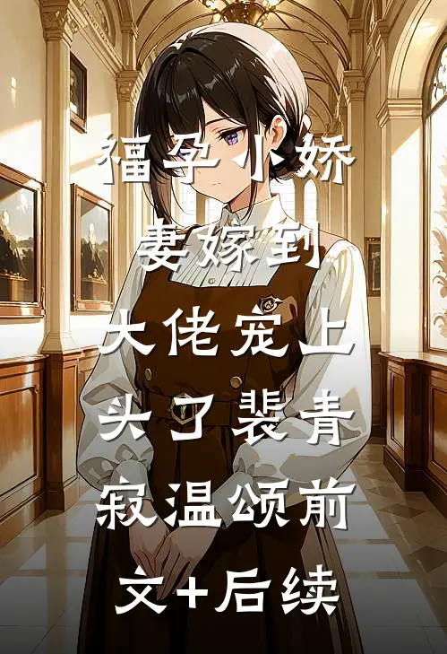 福孕小娇妻嫁到，大佬宠上头了裴青寂温颂前文+后续